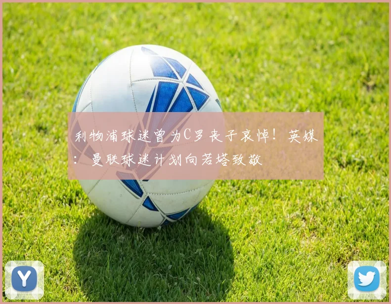利物浦球迷曾为C罗丧子哀悼！英媒：曼联球迷计划向若塔致敬