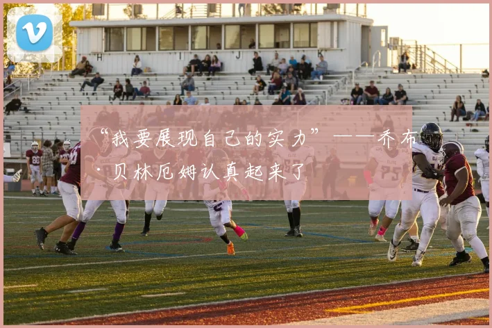 “我要展现自己的实力”——乔布·贝林厄姆认真起来了