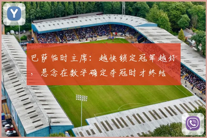 巴萨临时主席：越快锁定冠军越好，悬念在数学确定夺冠时才终结
